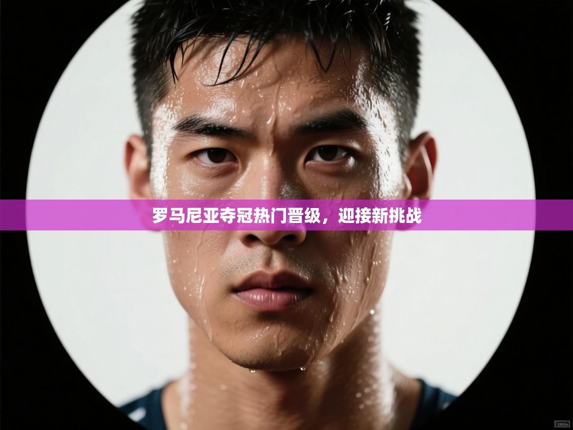 罗马尼亚夺冠热门晋级，迎接新挑战